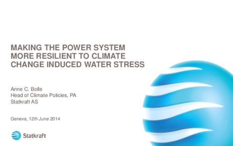 MAKING THE POWER SYSTEM MORE RESILIENT TO CLIMATE CHANGE INDUCED WATER STRESS Anne C. Bolle Head of Climate Policies, PA Statkraft AS