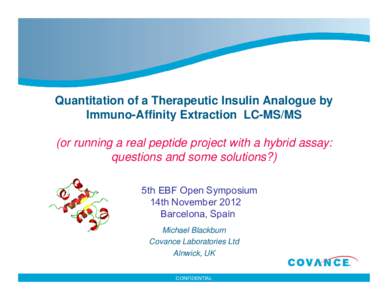 Quantitation of a Therapeutic Insulin Analogue by Immuno-Affinity Extraction LC-MS/MS (or running a real peptide project with a hybrid assay: questions and some solutions?) 5th EBF Open Symposium 14th November 2012