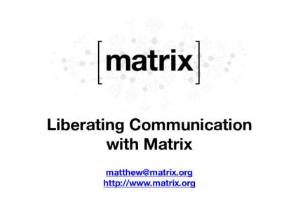 Liberating Communication with Matrix  http://www.matrix.org  What is Matrix?