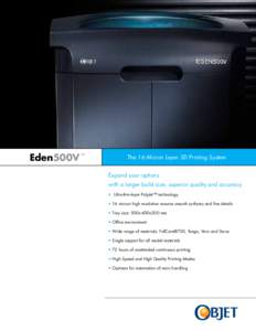 Eden500V  The 16 Micron Layer 3D Printing System Expand your options with a larger build size, superior quality and accuracy •	 Ultra-thin-layer PolyJet™ technology