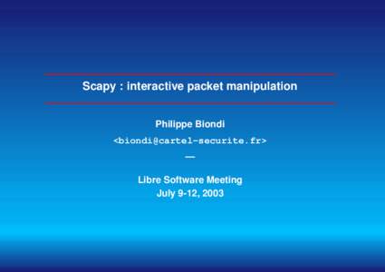 Scapy : interactive packet manipulation Philippe Biondi <biondi@cartel-securite.fr> — Libre Software Meeting July 9-12, 2003