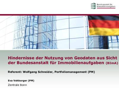 Hindernisse der Nutzung von Geodaten aus Sicht der Bundesanstalt für Immobilienaufgaben (BImA) Referent: Wolfgang Schneider, Portfoliomanagement (PM) Eva Vohburger (PM)  Zentrale Bonn