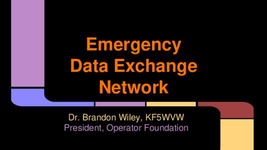 Emergency Data Exchange Network Dr. Brandon Wiley, KF5WVW President, Operator Foundation
