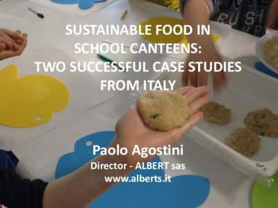 SUSTAINABLE FOOD IN SCHOOL CANTEENS: TWO SUCCESSFUL CASE STUDIES FROM ITALY  Paolo Agostini