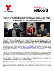 MARC ANTHONY, PRINCE ROYCE AND FRANCO DE VITA SET TO PERFORM AT THE 2014 BILLBOARD LATIN MUSIC AWARDS PRESENTED BY STATE FARM® TO BROADCAST LIVE ON TELEMUNDO APRIL 24 Miami – April 3, 2014 – The biggest-selling sals