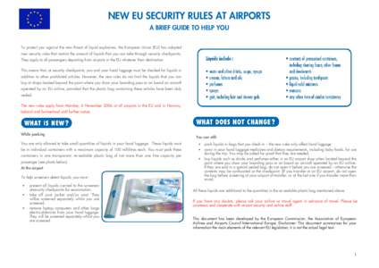 NEW EU SECURITY RULES AT AIRPORTS A BRIEF GUIDE TO HELP YOU To protect you against the new threat of liquid explosives, the European Union (EU) has adopted new security rules that restrict the amount of liquids that you 