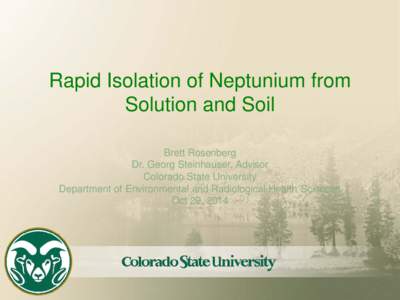 Rapid Isolation of Neptunium from Solution and Soil Brett Rosenberg Dr. Georg Steinhauser, Advisor Colorado State University Department of Environmental and Radiological Health Sciences
