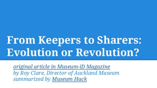 From Keepers to Sharers: Evolution or Revolution? original article in Museum-iD Magazine by Roy Clare, Director of Auckland Museum summarized by Museum Hack