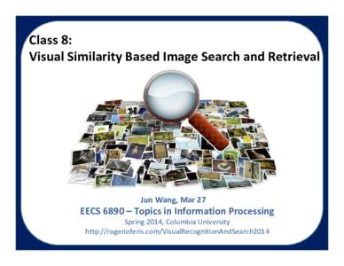 Class 8: Visual Similarity Based Image Search and Retrieval Jun Wang, Mar 27  EECS 6890 – Topics in Information Processing