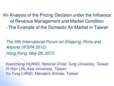 An Analysis of the Pricing Decision under the Influence of Revenue Management and Market Condition - The Example of the Domestic Air Market in Taiwan The fifth International Forum on Shipping, Ports and Airports (IFSPA 2