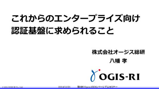 これからのエンタープライズ向け 認証基盤に求められること 株式会社オージス総研 八幡 孝  © 2014 OGIS-RI Co., Ltd.
