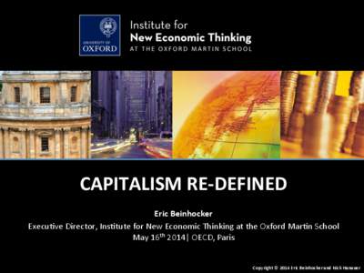 CAPITALISM	
  RE-­‐DEFINED	
   Eric	
  Beinhocker	
   Execu&ve	
  Director,	
  Ins&tute	
  for	
  New	
  Economic	
  Thinking	
  at	
  the	
  Oxford	
  Mar&n	
  School	
   May	
  16th	
  2014|	
  OE