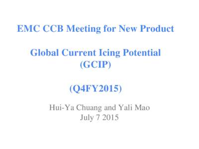 EMC CCB Meeting for New Product Global Current Icing Potential (GCIP) (Q4FY2015) Hui-Ya Chuang and Yali Mao July