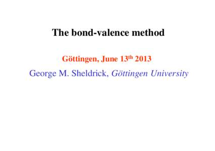 The bond-valence method Göttingen, June 13th 2013 George M. Sheldrick, Göttingen University  The bond-valence method