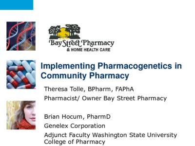 Implementing Pharmacogenetics in Community Pharmacy Theresa Tolle, BPharm, FAPhA Pharmacist/ Owner Bay Street Pharmacy Brian Hocum, PharmD Genelex Corporation