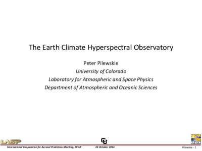The Earth Climate Hyperspectral Observatory Peter Pilewskie University of Colorado Laboratory for Atmospheric and Space Physics Department of Atmospheric and Oceanic Sciences