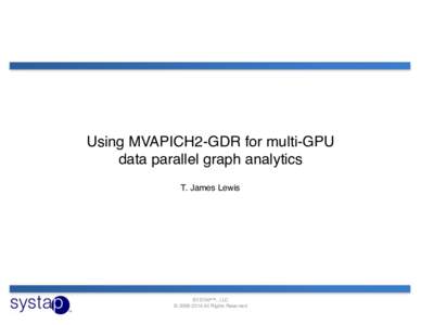 Using MVAPICH2-GDR for multi-GPU data parallel graph analytics T. James Lewis SYSTAP™, LLC © All Rights Reserved