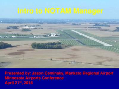 Intro to NOTAM Manager  Presented by: Jason Ceminsky, Mankato Regional Airport Minnesota Airports Conference April 21st, 2016