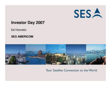 Investor Day 2007 Ed Horowitz SES AMERICOM 1 1