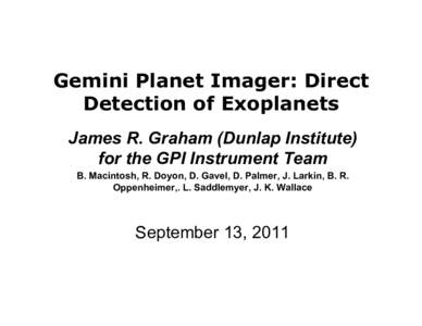 Gemini Planet Imager: Direct Detection of Exoplanets James R. Graham (Dunlap Institute) for the GPI Instrument Team B. Macintosh, R. Doyon, D. Gavel, D. Palmer, J. Larkin, B. R. Oppenheimer,. L. Saddlemyer, J. K. Wallace