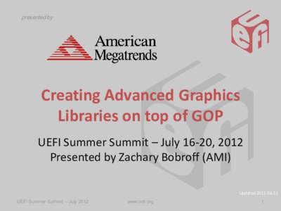 presented by  Creating Advanced Graphics Libraries on top of GOP UEFI Summer Summit – July 16-20, 2012 Presented by Zachary Bobroff (AMI)