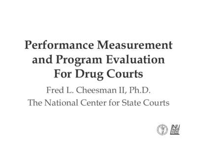 Performance Measurement and Program Evaluation For Drug Courts Fred L. Cheesman II, Ph.D. The National Center for State Courts