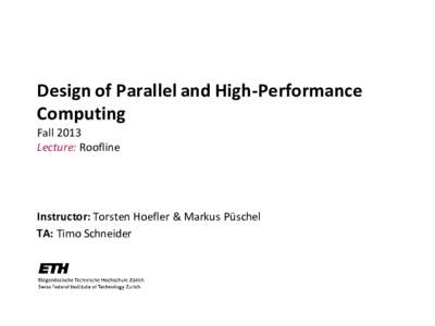Design of Parallel and High-Performance Computing Fall 2013 Lecture: Roofline  Instructor: Torsten Hoefler & Markus Püschel