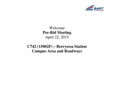 Welcome Pre-Bid Meeting April 22, 2015 C742 (15002F) – Berryessa Station Campus Area and Roadways