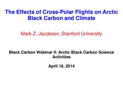 The Effects of Cross-Polar Flights on Arctic Black Carbon and Climate Mark Z. Jacobson, Stanford University Black Carbon Webinar II: Arctic Black Carbon Science Activities
