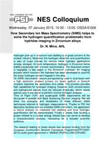 NES Colloquium Wednesday, 07 January 2015, 10::00, OSGA/EG06 How Secondary Ion Mass Spectrometry (SIMS) helps to solve the hydrogen quantification problematic from hydrides imaging in Zirconium alloys Dr. N. Mine,