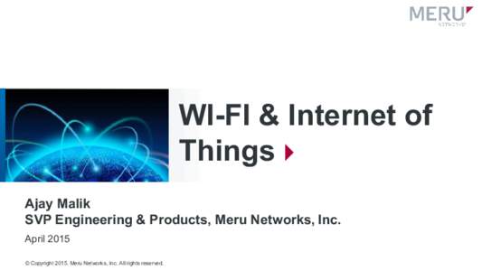 WI-FI & Internet of Things Ajay Malik SVP Engineering & Products, Meru Networks, Inc. April 2015 © CopyrightMeru Networks, Inc. All rights reserved.
