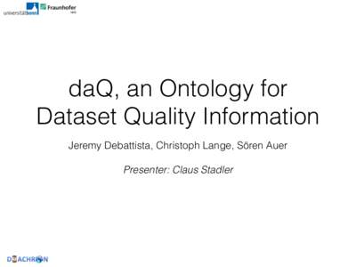 daQ, an Ontology for Dataset Quality Information Jeremy Debattista, Christoph Lange, Sören Auer   Presenter: Claus Stadler