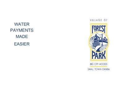 WATER PAYMENTS MADE EASIER  VILLAGE OF FOREST PARK AUTOMATIC DEBIT PROGRAM