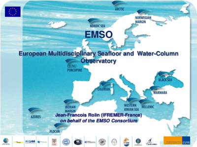 EMSO European Multidisciplinary Seafloor and Water-Column Observatory Jean-Francois Rolin (IFREMER-France) on behalf of the EMSO Consortium