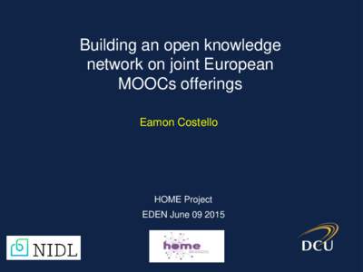 Building an open knowledge network on joint European MOOCs offerings Eamon Costello  HOME Project