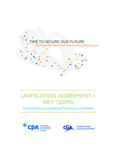 TIME TO SECURE OUR FUTURE Uniting the Canadian Accounting Profession UNIFICATION AGREEMENT – KEY TERMS Unifying the Accounting Profession in Ontario