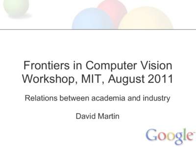 Frontiers in Computer Vision Workshop, MIT, August 2011 Relations between academia and industry David Martin  Computer Vision at Google