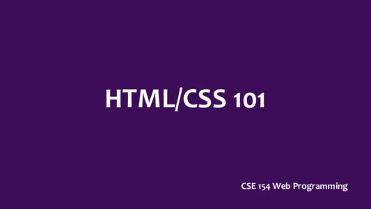 HTML/CSS 101 CSE 154 Web Programming Today’s Project: Make a Web Page •