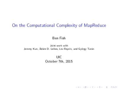 On the Computational Complexity of MapReduce Ben Fish Joint work with ´ am D. Lelkes, Lev Reyzin, and Gy¨ Jeremy Kun, Ad´ orgy Tur´