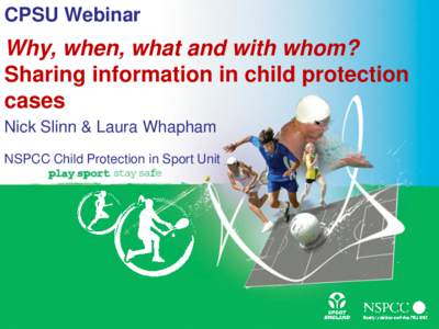CPSU Webinar  Why, when, what and with whom? Sharing information in child protection cases Nick Slinn & Laura Whapham