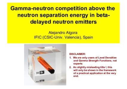 Gamma-neutron competition above the neutron separation energy in betadelayed neutron emitters Alejandro Algora IFIC (CSIC-Univ. Valencia), Spain  DISCLAIMER: