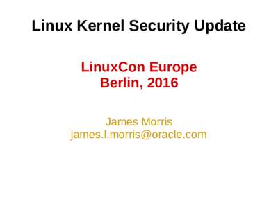 Linux Kernel Security Update LinuxCon Europe Berlin, 2016 James Morris 