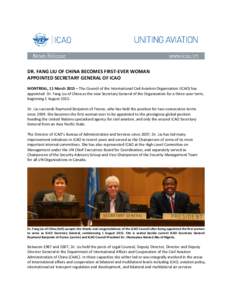 DR. FANG LIU OF CHINA BECOMES FIRST-EVER WOMAN APPOINTED SECRETARY GENERAL OF ICAO MONTREAL, 11 March 2015 – The Council of the International Civil Aviation Organization (ICAO) has appointed Dr. Fang Liu of China as th