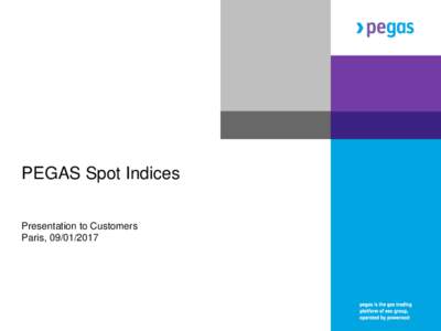 PEGAS Spot Indices Presentation to Customers Paris,  PEGAS Spot Indices Based on Day Ahead & Weekend contracts