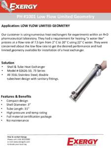 PH #1001 Low Flow Limited Geometry Application: LOW FLOW LIMITED GEOMETRY Our customer is using numerous heat exchangers for experiments within an R+D pharmaceutical laboratory. They had a requirement for heating “a wa