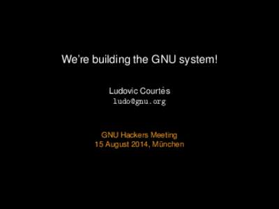 We’re building the GNU system! ` Ludovic Courtes   GNU Hackers Meeting