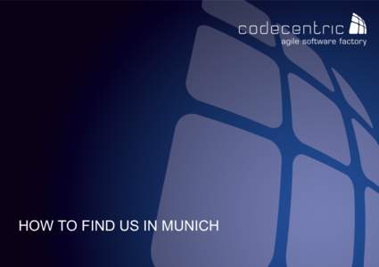 HOW TO FIND US IN MUNICH codecentric AG HOW TO FIND US Our address: codecentric AG, Elsenheimerstraße 55a, 80687 Munich