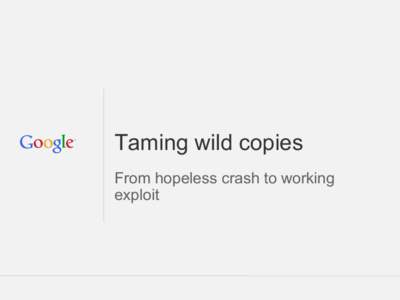 Taming wild copies From hopeless crash to working exploit Taming wild copies From hopeless crash to working