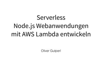 Serverless Node.js Webanwendungen mit AWS Lambda entwickeln Oliver Gutperl  Über mich