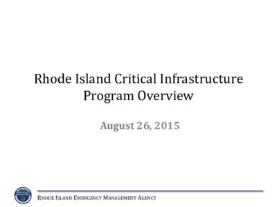 Rhode Island Critical Infrastructure Program Overview August 26, 2015 RHODE ISLAND EMERGENCY MANAGEMENT AGENCY